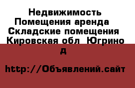 Недвижимость Помещения аренда - Складские помещения. Кировская обл.,Югрино д.